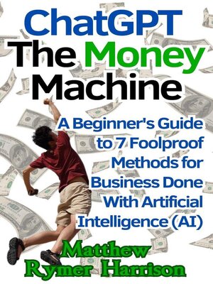 cover image of ChatGPT the Money Machine a Beginner's Guide to 7 Foolproof Methods for Business Done With Artificial Intelligence (AI)